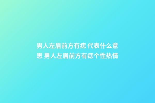 男人左眉前方有痣 代表什么意思 男人左眉前方有痣个性热情